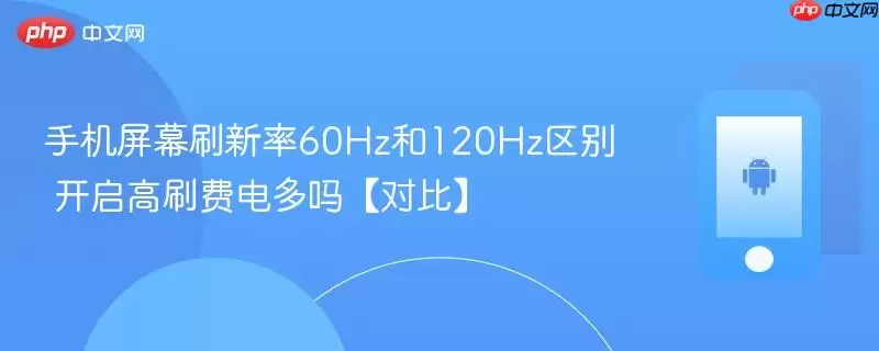 手机屏幕刷新率60Hz和120Hz区别 开启高刷费电吗【对比】