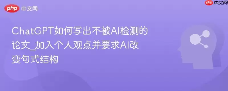 ChatGPT如何写出不被AI检测的论文_加入个人观点并要求AI改变句式结构