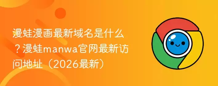 漫蛙漫画最新域名是什么?漫蛙manwa官网访问地址(2026最新) - 游乐网
