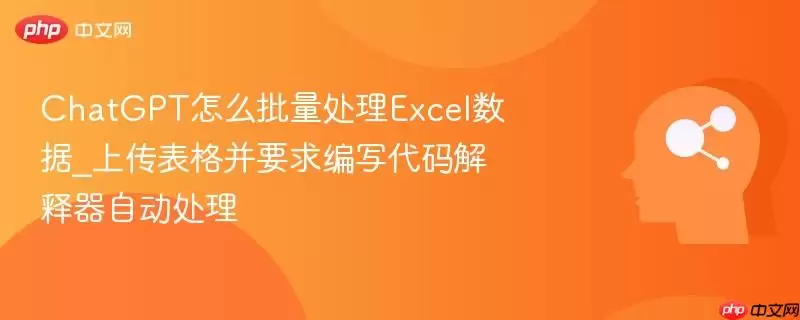 ChatGPT怎么批量处理Excel数据_上传表格并要求编写代码解释器自动处理