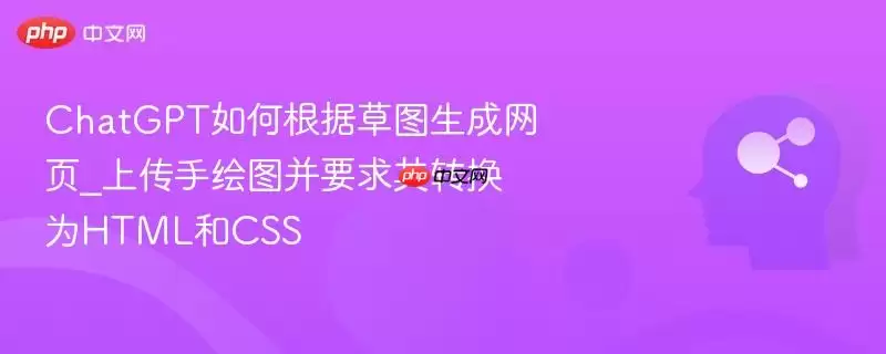 ChatGPT如何根据草图生成网页_上传手绘图并要求其转换为HTML和CSS