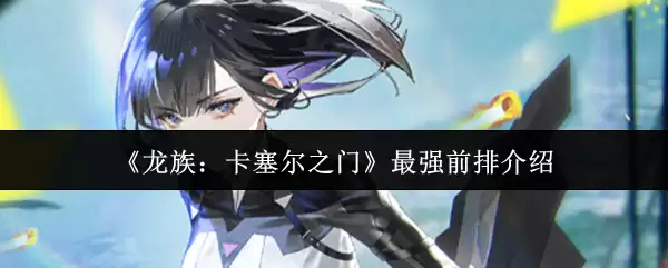 《龙族:卡塞尔之门》最强前排介绍