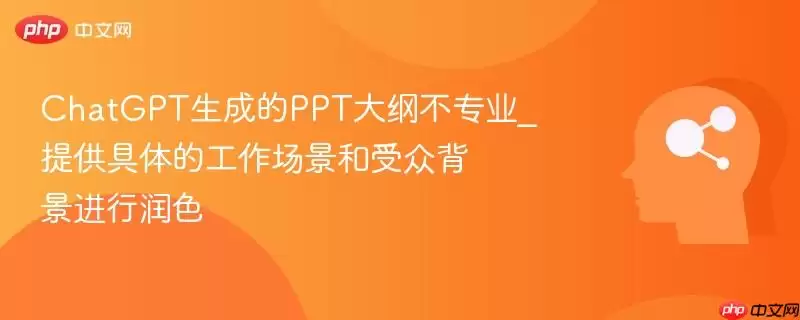 ChatGPT生成的PPT大纲不专业_提供具体的工作场景和受众背景进行润色