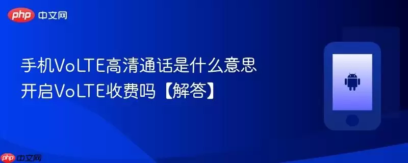 手机VoLTE高清通话是什么意思 开启VoLTE收费吗【解答】