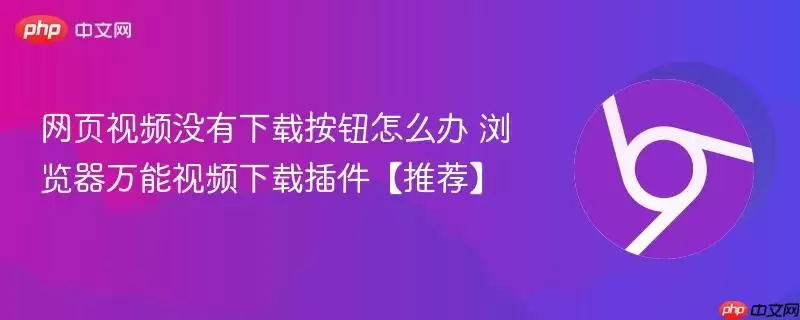 网页视频没有下载按钮怎么办+浏览器万能视频下载插件【推荐】