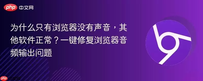 为什么只有浏览器没有声音,其他软件正常?一键修复浏览器音频输出问题