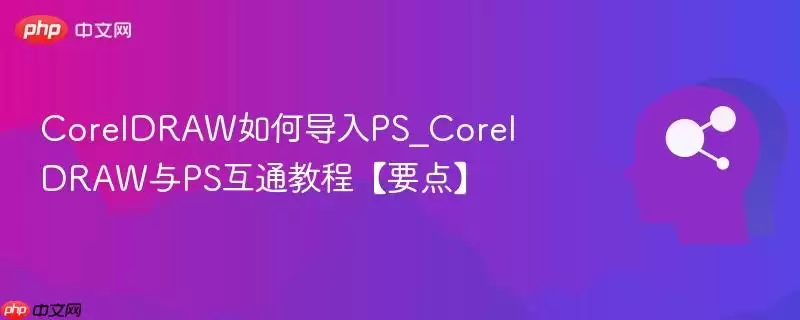 CorelDRAW如何导入PS_CorelDRAW与PS互通教程【要点】