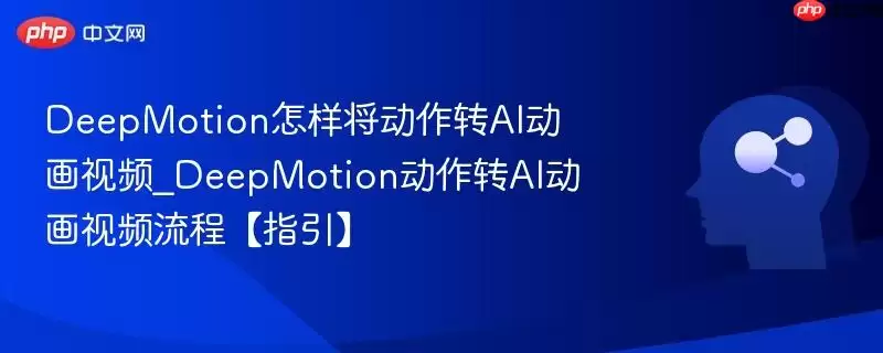 DeepMotion怎样将动作转AI动画视频_DeepMotion动作转AI动画视频流程【指引】