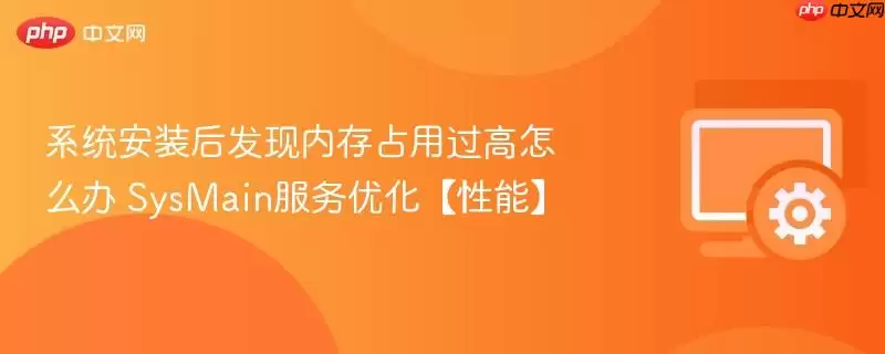 系统安装后发现内存占用过高怎么办 SysMain服务优化【性能】