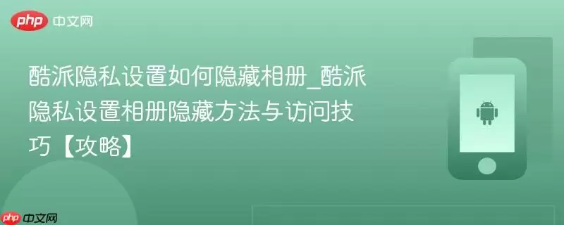 酷派隐私设置如何隐藏相册_酷派隐私设置相册隐藏方法与访问技巧【攻略】