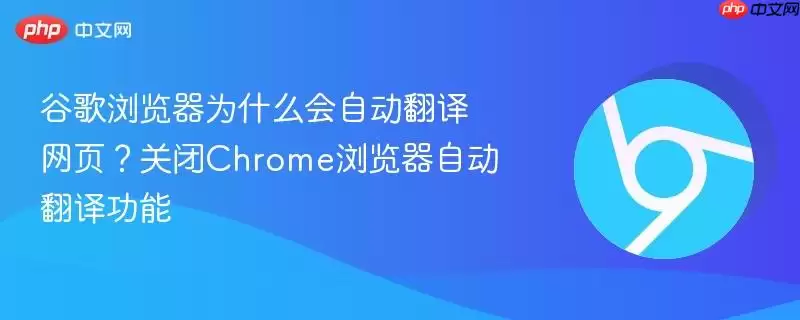 谷歌浏览器为什么会自动翻译网页？关闭Chrome浏览器自动翻译功能