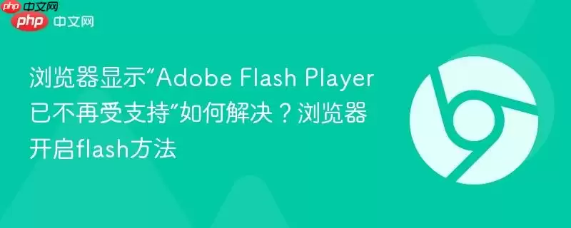浏览器显示“Adobe Flash Player已不再受支持”如何解决？浏览器开启flash方法