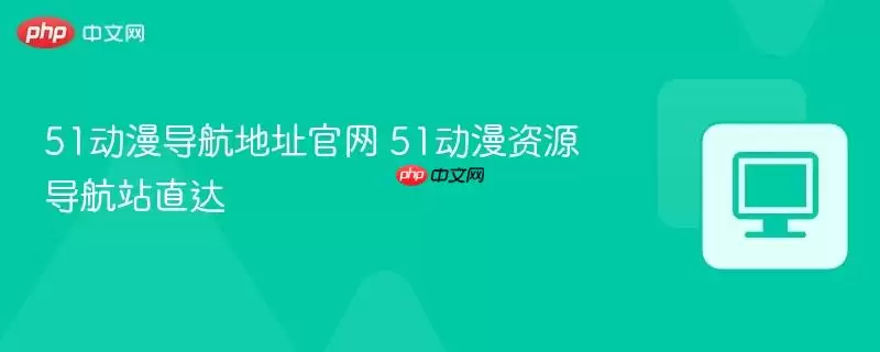 51动漫导航地址正式 51动漫资源导航站直达