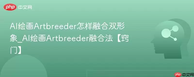 AI绘画Artbreeder怎样融合双形象_AI绘画Artbreeder融合法【窍门】