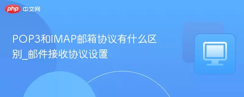 POP3和IMAP邮箱协议有什么区别_邮件接收协议设置 - 游乐网