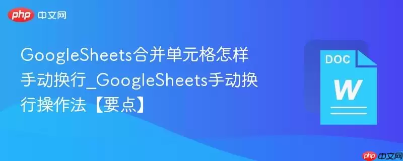 GoogleSheets合并单元格怎样手动换行_GoogleSheets手动换行操作法【要点】