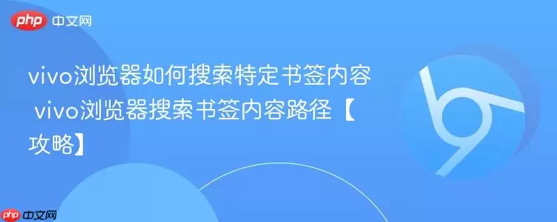 vivo浏览器如何搜索特定书签内容 vivo浏览器搜索书签内容路径【攻略】