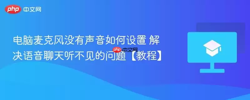 电脑麦克风没有声音如何设置 解决语音聊天听不见的问题【教程】