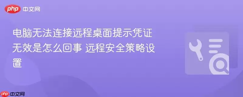电脑无法连接远程桌面提示凭据无效是怎么回事 远程安全策略设置