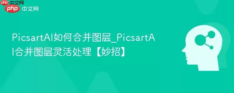 PicsartAI如何合并图层_PicsartAI合并图层灵活处理【妙招】