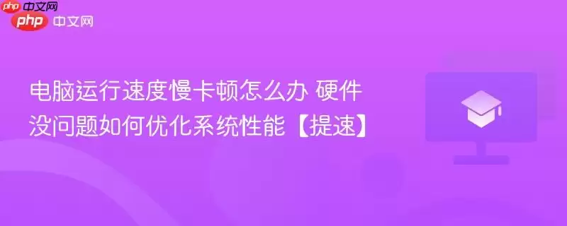 电脑运行速度慢卡顿怎么办 硬件没问题如何优化系统性能【提速】