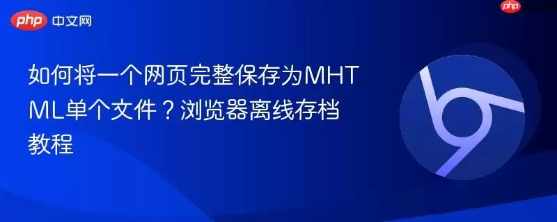 如何将网页完整保存为MHTML单个文件？浏览器离线存档教程