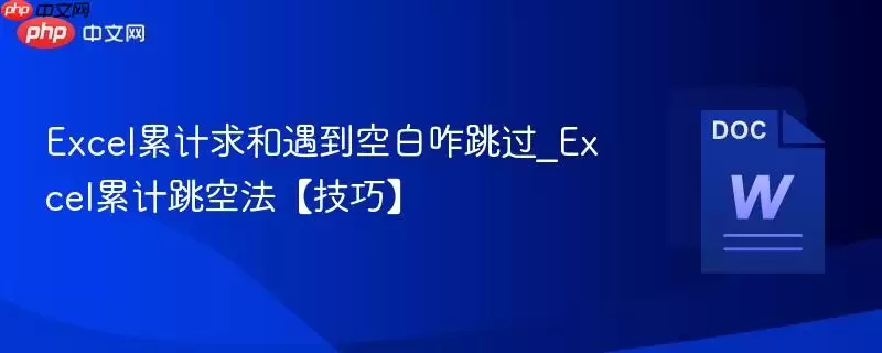 Excel累计求和遇到空白咋跳过_Excel累计跳空法【技巧】