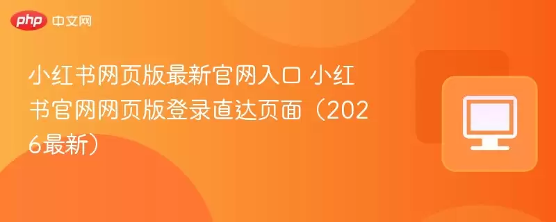 小红书网页版最新正式入口 小红书正式网页版登录直达页面(2026最新) - 游乐网