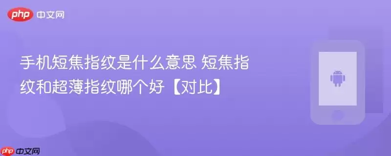 手机短焦指纹是什么意思 短焦指纹和超薄指纹哪个好【对比】
