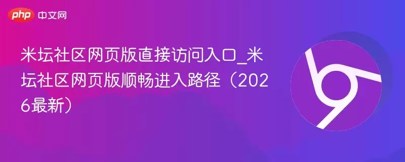米坛社区网页版直接访问入口_米坛社区网页版顺畅进入路径(2026最新) - 游乐网