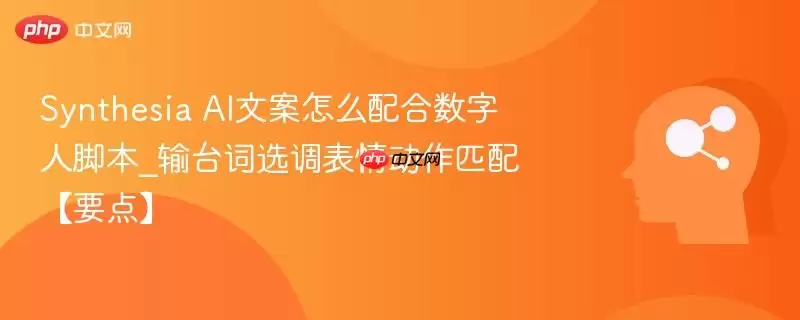 如何为Synthesia数字人脚本配置台词_表情与动作匹配技巧