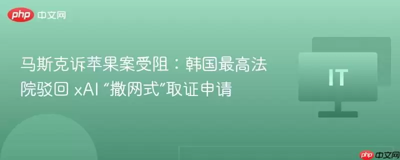 马斯克诉苹果案受阻：韩国最高法院驳回 xAI “撒网式”取证申请