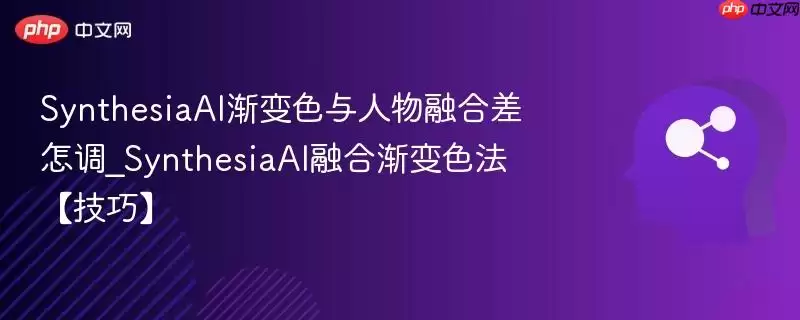 SynthesiaAI渐变色与人物融合差怎调_SynthesiaAI融合渐变色法【技巧】