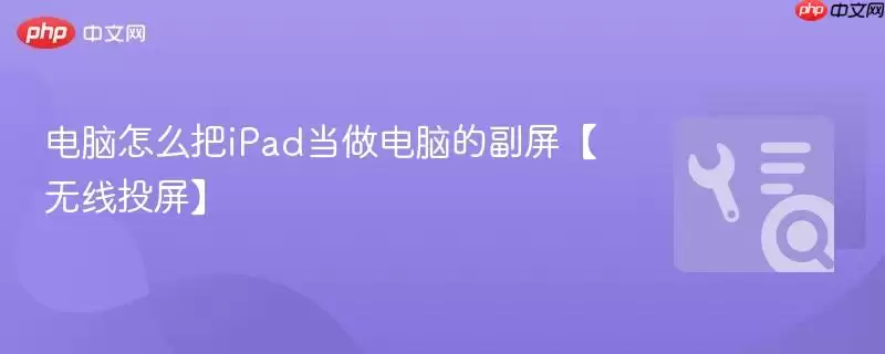 电脑怎么把iPad当做电脑的副屏【无线投屏】