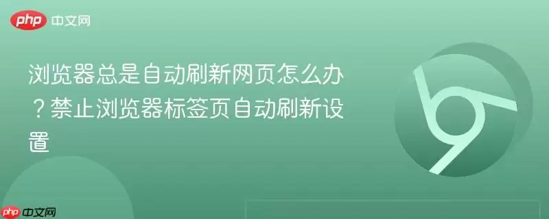 浏览器总是自动刷新网页怎么办？禁止浏览器标签页自动刷新设置