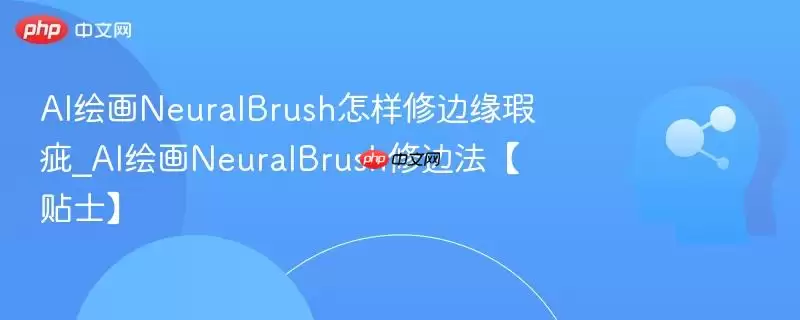 AI绘画NeuralBrush怎样修边缘瑕疵_AI绘画NeuralBrush修边法