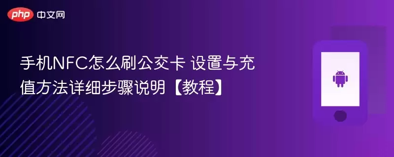 手机NFC怎么刷公交卡 设置与充值方法详细步骤说明【教程】 - 娱乐网