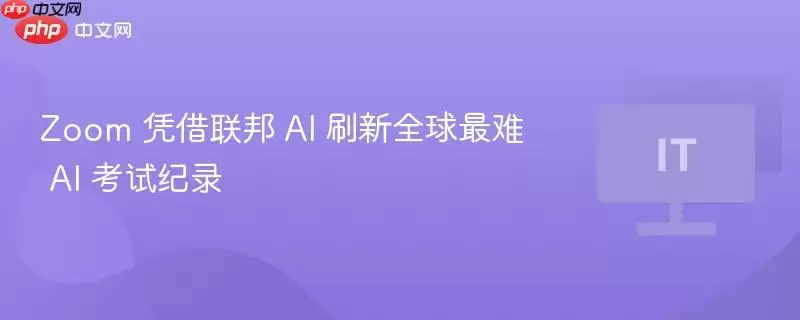Zoom 凭借联邦 AI 刷新全球最难 AI 考试纪录