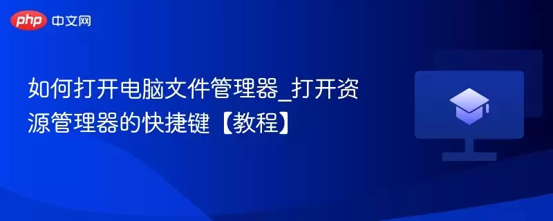 如何打开电脑文件管理器_打开资源管理器的快捷键【教程】 - 游乐网