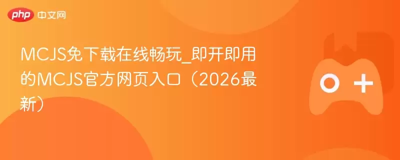 MCJS免下载在线畅玩_即开即用的MCJS最新网页入口（2026最新） - 娱乐网