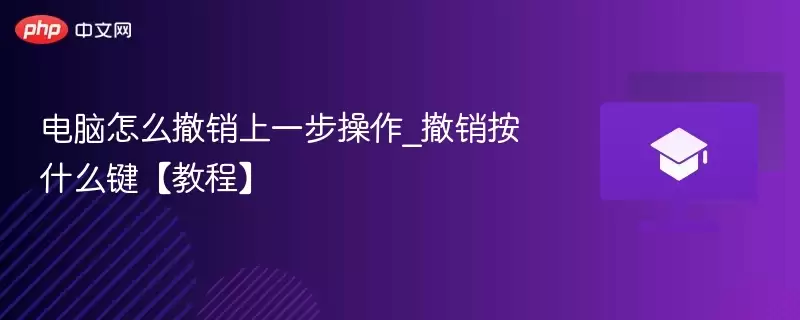 电脑怎么撤销上一步操作_撤销按什么键【教程】 - 游乐网