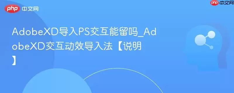 AdobeXD导入PS交互能留吗_AdobeXD交互动效导入法【说明】