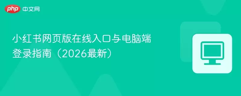 小红书网页版在线入口与电脑端登录指南(2026最新) - 游乐网