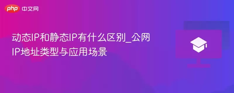 动态IP和静态IP有什么区别_公网IP地址类型与应用场景 - 游乐网
