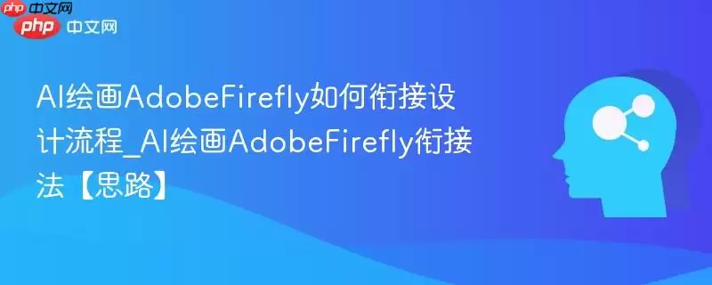 AI绘图Adobe Firefly如何衔接设计流程_AI绘图Adobe Firefly衔接法【思路】