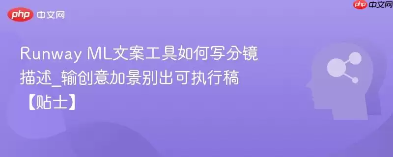 Runway ML 文案工具如何写分镜描述_输创意加景别出可执行稿【贴士】