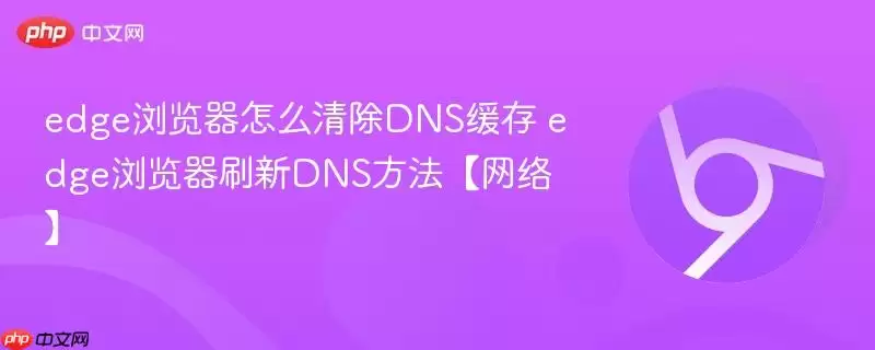 edge浏览器怎么清除DNS缓存 edge浏览器刷新DNS方法【网络】
