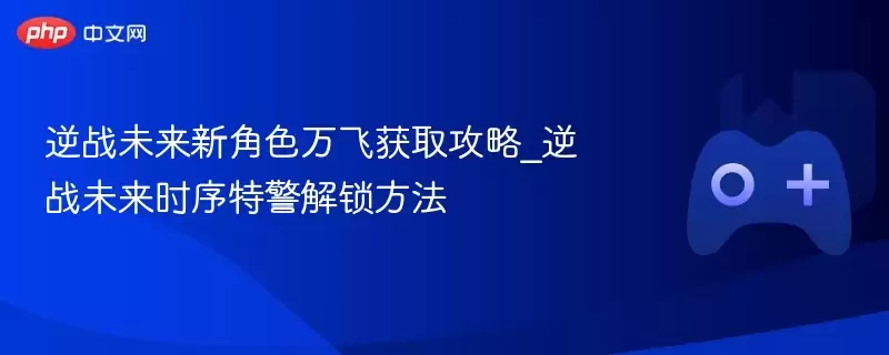 逆战未来新角色万飞获取攻略_逆战未来时序特警解锁方法 - 游乐网