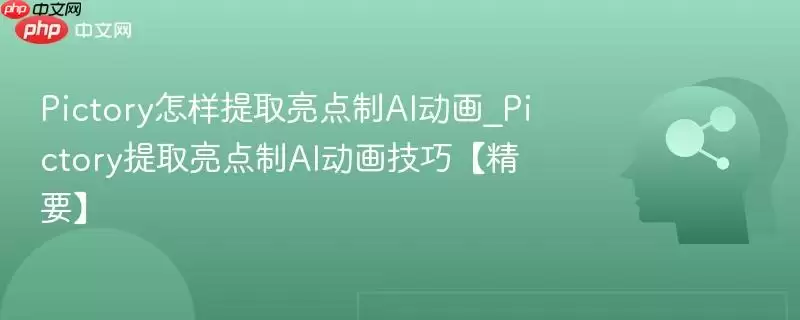 Pictory怎样提取亮点制AI动画_Pictory提取亮点制AI动画技巧【精要】