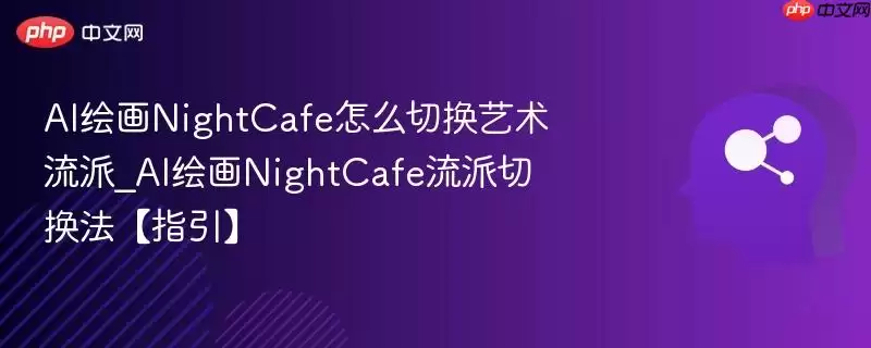 AI绘画NightCafe怎么切换艺术流派_AI绘画NightCafe流派切换法【指引】